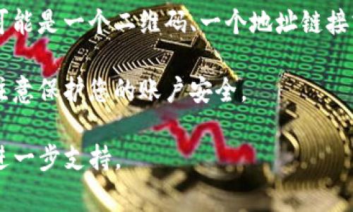 关于“tpWallet提现地址”的问题，通常需要在tpWallet的官方平台或应用程序中查找。提现地址通常是在用户的账户管理、钱包设置或提现页面中能够找到的。建议您按以下步骤进行检查：

1. **登录账户**：使用您的账户信息登录tpWallet。

2. **访问钱包界面**：登录后，找到您的钱包界面。在这里，您可以查看您的资产和余额。

3. **查找提现选项**：在钱包界面上，寻找“提现”或“提取”选项。这个选项可能在主菜单或设置中。

4. **获取提现地址**：在提现页面中，通常会有一个提供提现地址的选项。这可能是一个二维码、一个地址链接或是文本地址。

5. **注意安全**：在进行任何提现操作之前，确保您输入的信息是正确的，并注意保护您的账户安全。

如果无法找到具体地址，建议查看tpWallet的官方帮助文档或联系客服获取进一步支持。
