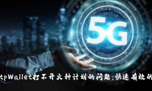 如何解决tpWallet打不开火种计划的问题：快速有效的解决方案
