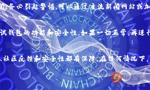 核实tpWallet（或任何加密钱包和工具）的真伪是非常重要的。下面是几个步骤和方法可以帮助你判断它的真实性：

检查官方网站
首先，确保你访问的是tpWallet的官方网站。许多假冒网站会模仿真实网站的外观。仔细查看网址，确保是正确的，并带有安全的HTTPS协议。另外，官方网站通常会提供关于钱包的详细介绍、下载链接和用户支持信息。

社区评价和反馈
在区块链和加密货币社区中，用户的反馈非常重要。你可以在社交媒体平台、加密论坛、Reddit等地方查找有关tpWallet的评论和讨论。查看其他用户的经历，看看他们是否有性能、资金安全等方面的积极或消极评价。

开发团队和透明度
一个值得信赖的钱包通常会有清晰的开发团队背景和联系方式。你可以查找开发者的社交媒体、LinkedIn资料等，了解他们的专业背景和声誉。如果钱包的背后没有团队信息或者信息模糊，那很可能需要谨慎对待。

安全性检查
了解tpWallet是否有已知的安全漏洞或历史。你可以查阅安全审计报告、代码库（如果开源的话）或其他科研材料。一个良好的钱包应该有积极的安全历史和定期的漏洞修复。

使用体验与功能
研究tpWallet提供的功能。与其他知名钱包比较，查看tpWallet是否具备多重签名、冷存储选项以及用户友好的界面等。这些特性能够提升钱包的安全性，同时也会影响用户的使用体验。

风险警告与新闻报道
关注与tpWallet相关的最新新闻和风险警告。如果有任何关于tpWallet的诈骗活动新闻，务必引起警惕。可以通过主流新闻网站或加密货币新闻平台获取相关信息。

尝试小额资金
如果你仍然不确定tpWallet的真实性，可以先进行小额的资金转移。通过小额交易来测试钱包的功能和安全性。如果一切正常，再进行更大金额的转账。

总结
辨别tpWallet的真伪需要耐心和仔细的调查。综合各方面的信息，确保钱包的官方网站、社区反馈和安全性都有保障。在任何情况下，不要轻易透露私钥或敏感信息。如果发现任何可疑之处，立即停止使用并寻求专业意见。

以上步骤可以帮助你判断tpWallet的真实性。始终保持警惕，保护你的资产安全。