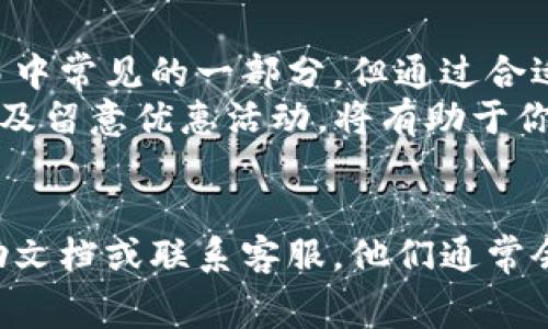 在讨论tpWallet转欧易是否需要手续费之前，让我们先明确一些相关概念，以帮助大家更好地理解这一问题的关键。

什么是tpWallet和欧易?
tpWallet是一种数字资产钱包，它允许用户安全存储、管理和转账各种数字货币。用户可以通过tpWallet轻松进行资产管理，查看交易记录，甚至参与一些去中心化金融（DeFi）活动。
欧易（OKEx）是一家知名的数字资产交易所，用户可以在这里进行各种数字货币的交易。它提供衍生品交易、现货交易以及其他金融服务，吸引了大量的数字货币投资者。

转账过程中可能产生的手续费
无论是通过tpWallet进行转账，还是在欧易上交易，手续费都是一个不可避免的话题。在tpWallet向欧易转账时，可能会涉及到以下几种手续费：
ul
  listrong网络手续费：/strong这是最常见的手续费类型。由于区块链网络的特性，当用户转账数字货币时，区块链网络会收取一定的费用，以激励矿工处理交易。这种手续费通常是动态变化的，取决于网络的拥堵程度。/li
  listrong交易所手续费：/strong在将资产转入欧易后，如果你决定在平台上进行交易，可能还需支付交易所的手续费。不同的交易所有不同的费率结构，可能基于用户的交易量或VIP级别而有所不同。/li
/ul

tpWallet转欧易时手续费的计算
要了解tpWallet转欧易的费用，我们需要查看tpWallet的具体转账流程，并了解其费用结构。通常情况下，用户在进行转账时可以选择不同的手续费选项。尽量选择网络较少拥堵的时段，可能会减少网络手续费。
此外，建议用户在转账时关注以下几点：
ul
  listrong选择合适的数字货币：/strong不同币种的转账手续费可能差异巨大。例如，比特币的手续费通常较高，而一些新兴代币可能手续费较低。/li
  listrong查看实时手续费：/strong在转账前，用户可以在钱包中查阅当前的转账手续费，以便作出最佳决策。/li
/ul

有哪些方式可以降低手续费？
虽然手续费似乎是不可避免的，但还有一些方法可以帮助用户减少成本。
ul
  listrong选择适合的转账时间：/strong在区块链网络空闲时进行转账，通常能获得更低的手续费。/li
  listrong使用低费率币种：/strong如果可能的话，可以考虑使用手续费较低的币种进行转账。/li
  listrong参加优惠活动：/strong一些钱包或交易所会不定期推出减免手续费的活动。密切关注这些活动，可能会为你节省一笔费用。/li
/ul

转账后的步骤与注意事项
一旦你完成了tpWallet到欧易的转账，接下来的几个步骤同样重要。
ul
  listrong确认到账：/strong完成转账后，应及时检查欧易账户，确认所转入资产是否成功到账。/li
  listrong进行后续操作：/strong若想继续在欧易进行交易，建议了解交易策略与市场动态，以便作出更明智的决策。/li
/ul

总结
总的来说，tpWallet转欧易的过程中可能会涉及到手续费。用户需要关注网络手续费和交易所手续费。这些费用虽然是交易中常见的一部分，但通过合适的策略和时机选择，可以有效地降低成本。
无论是初次尝试数字货币转账的新手，还是经验丰富的投资者，都应重视手续费方面的信息。选择合适的转账时机、币种，以及留意优惠活动，将有助于你在数字货币投资的旅程中更加顺利。

更多建议和资源
如果你对tpWallet和欧易的手续费问题有更多的疑问，或者想要了解具体的操作流程，建议访问它们的官方网站，查阅帮助文档或联系客服。他们通常会提供最新的费用结构和转账指导，帮助用户更加清晰地理解整个过程。此外，参与社区讨论也是获取经验与建议的好方法。