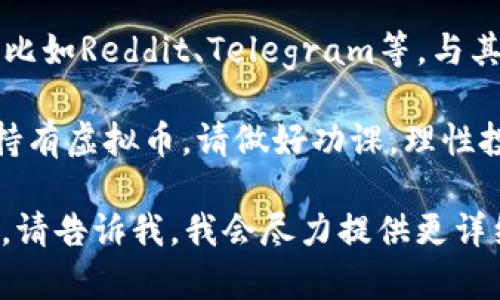 由于虚拟币市场的波动性极大，情况随时可能发生变化。以下是一些可以帮助你了解当前虚拟币市场的步骤和技巧。

1. **查看市场动态**：访问加密货币交易所或者相关的市场分析网站，查看最新的价格变动和市场提醒。

2. **社交媒体和新闻**：关注一些受信任的加密货币新闻网站和社交媒体，获取第一手的信息和社区的讨论。

3. **技术分析**：如果你有技术分析的知识，可以查看价格图表，识别市场趋势和可能的反转点。

4. **社区交流**：加入相关的论坛或社群，比如Reddit、Telegram等，与其他投资者交流获取更深入的市场洞察。

5. **谨慎投资**：如果你考虑进入或继续持有虚拟币，请做好功课，理性投资，切勿盲目跟风。

如果你有具体的虚拟币或市场方面的问题，请告诉我，我会尽力提供更详细的信息！