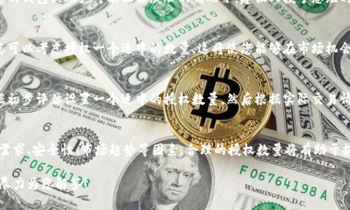 在 tpWallet 中设置卖币授权数量时，您可以根据您的实际需求来决定授权的数量。以下是一些建议，可以帮助您确定合适的授权数量：

### 评估交易需求
首先，您需要评估自己在特定时期内的交易需求。如果您打算在短时间内进行多次交易，可能需要设置更高的授权数量，以便能够更灵活地进行操作。

### 考虑安全性
过高的授权数量可能会带来安全风险，尤其是在您的钱包或账户可能面临威胁的情况下。建议只授予您短时间内预计会用到的数量，尽量减少风险。

### 参考市场趋势
如果您打算出售的币种在市场上的活跃度较高，您可以考虑授权一个适中的数量。这将使您能够在市场机会出现时快速交易，而不需要频繁修改授权数量。

### 测试与调整
如果您还是不确定应该授权多少数量，可以先根据初步评估设置一个适中的授权数量。然后根据实际交易情况进行测试和调整，找出适合您的最佳授权数量。

### 总结
最后，设置卖币授权数量时，请综合考虑您的交易需求、安全性、市场趋势等因素。合理的授权数量将有助于提高交易的灵活性和安全性。 

如需进一步的帮助，请提供更多具体的信息，我会尽力为您解答！