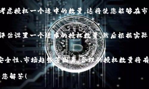 在 tpWallet 中设置卖币授权数量时，您可以根据您的实际需求来决定授权的数量。以下是一些建议，可以帮助您确定合适的授权数量：

### 评估交易需求
首先，您需要评估自己在特定时期内的交易需求。如果您打算在短时间内进行多次交易，可能需要设置更高的授权数量，以便能够更灵活地进行操作。

### 考虑安全性
过高的授权数量可能会带来安全风险，尤其是在您的钱包或账户可能面临威胁的情况下。建议只授予您短时间内预计会用到的数量，尽量减少风险。

### 参考市场趋势
如果您打算出售的币种在市场上的活跃度较高，您可以考虑授权一个适中的数量。这将使您能够在市场机会出现时快速交易，而不需要频繁修改授权数量。

### 测试与调整
如果您还是不确定应该授权多少数量，可以先根据初步评估设置一个适中的授权数量。然后根据实际交易情况进行测试和调整，找出适合您的最佳授权数量。

### 总结
最后，设置卖币授权数量时，请综合考虑您的交易需求、安全性、市场趋势等因素。合理的授权数量将有助于提高交易的灵活性和安全性。 

如需进一步的帮助，请提供更多具体的信息，我会尽力为您解答！