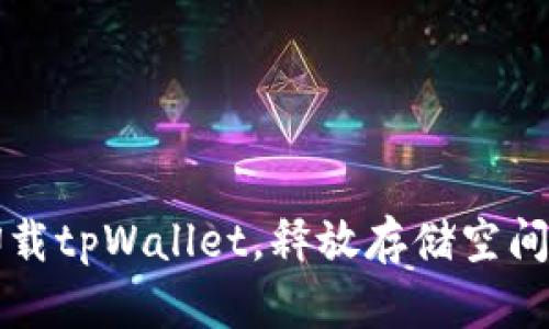 如何安全卸载tpWallet，释放存储空间的终极指南