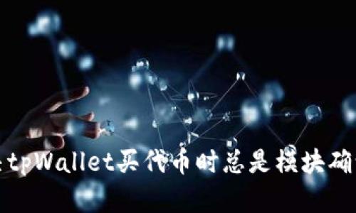 如何解决tpWallet买代币时总是模块确认的问题