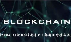 提币到tpWallet没到账？看这里了解解决方案与注意