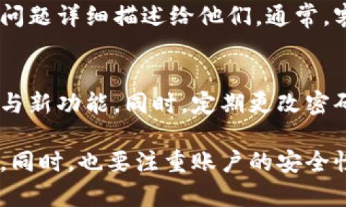 在遇到无法进入tpWallet的问题时，首先要保持冷静，以下是一些可能的解决方法和建议，可以帮助您排查和解决问题。

检查网络连接
可能的第一个问题是网络连接。确保您的设备已连接到互联网，您可以尝试打开其他网站或应用程序，检查网络是否正常。如果网络不稳定，可能会导致tpWallet无法加载。您可以尝试使用不同的网络，例如切换到Wi-Fi或使用移动数据。

更新应用程序
不定期地更新应用程序是很重要的。确保您的tpWallet应用程序是最新版本。前往应用商店，检查是否有可用的更新。如果有，请下载并安装最新版本。这不仅可以修复潜在的bug，还可以增强安全性和性能。

清除缓存和数据
对于移动应用，缓存和存储的数据可能会导致应用出现问题。您可以尝试清除tpWallet的缓存和数据。前往设备的“设置”应用，找到应用管理，然后找到tpWallet，选择清除缓存和数据。清除这些内容后，重新打开应用，查看问题是否解决。

重启设备
有时候，简单的重启可以解决许多技术问题。关闭您的设备，然后再重新启动。在某些情况下，重启可以恢复某些设置并清理临时文件，这可能帮助您进入tpWallet。

检查服务状态
tpWallet的服务器可能会由于维护或其他原因暂时不可用。您可以访问tpWallet的官方网站或社交媒体，看是否有关于服务中断的公告。如果服务器无故障，您可能需要等待一段时间，稍后再尝试登录。

账户问题
如果您的账户因为安全原因被锁定，这也会导致您无法进入tpWallet。查看是否有收到关于账户安全的警告邮件。如果是这种情况，您需要按照邮件中的说明进行账户解锁或重置密码。

重置密码
如果您怀疑无法登录是因为密码错误，可以尝试重置密码。通常，登录页面会有“忘记密码”的选项。根据提示输入您的注册信息，您将收到一封重置密码的邮件。按照指示完成密码重置.

寻求客服支持
如果您尝试了上述方法但仍无法进入tpWallet，建议您联系客户服务。通过官方网站找到客服的联系方式，将您的问题详细描述给他们。通常，客服能更快地帮助您解决问题。

防范未来问题
解决当前问题后，您也可以采取一些预防措施，防止未来再次发生这样的情况。确保经常检查tpWallet应用的更新与新功能。同时，定期更改密码，以提高账户安全性。最好启用双重认证，如果他们提供此功能的话，从而增加额外的安全保护。

总结来说，无法访问tpWallet的原因可能有很多。通过适当的步骤排查与解决，可以帮助您快速恢复对账户的访问。同时，也要注重账户的安全性，以避免类似问题在未来再次发生。如果一切尝试仍然无果，那么及时联系挣钱团队获取帮助，会是最有效的方式。