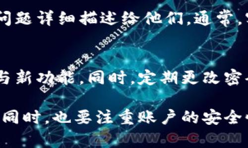 在遇到无法进入tpWallet的问题时，首先要保持冷静，以下是一些可能的解决方法和建议，可以帮助您排查和解决问题。

检查网络连接
可能的第一个问题是网络连接。确保您的设备已连接到互联网，您可以尝试打开其他网站或应用程序，检查网络是否正常。如果网络不稳定，可能会导致tpWallet无法加载。您可以尝试使用不同的网络，例如切换到Wi-Fi或使用移动数据。

更新应用程序
不定期地更新应用程序是很重要的。确保您的tpWallet应用程序是最新版本。前往应用商店，检查是否有可用的更新。如果有，请下载并安装最新版本。这不仅可以修复潜在的bug，还可以增强安全性和性能。

清除缓存和数据
对于移动应用，缓存和存储的数据可能会导致应用出现问题。您可以尝试清除tpWallet的缓存和数据。前往设备的“设置”应用，找到应用管理，然后找到tpWallet，选择清除缓存和数据。清除这些内容后，重新打开应用，查看问题是否解决。

重启设备
有时候，简单的重启可以解决许多技术问题。关闭您的设备，然后再重新启动。在某些情况下，重启可以恢复某些设置并清理临时文件，这可能帮助您进入tpWallet。

检查服务状态
tpWallet的服务器可能会由于维护或其他原因暂时不可用。您可以访问tpWallet的官方网站或社交媒体，看是否有关于服务中断的公告。如果服务器无故障，您可能需要等待一段时间，稍后再尝试登录。

账户问题
如果您的账户因为安全原因被锁定，这也会导致您无法进入tpWallet。查看是否有收到关于账户安全的警告邮件。如果是这种情况，您需要按照邮件中的说明进行账户解锁或重置密码。

重置密码
如果您怀疑无法登录是因为密码错误，可以尝试重置密码。通常，登录页面会有“忘记密码”的选项。根据提示输入您的注册信息，您将收到一封重置密码的邮件。按照指示完成密码重置.

寻求客服支持
如果您尝试了上述方法但仍无法进入tpWallet，建议您联系客户服务。通过官方网站找到客服的联系方式，将您的问题详细描述给他们。通常，客服能更快地帮助您解决问题。

防范未来问题
解决当前问题后，您也可以采取一些预防措施，防止未来再次发生这样的情况。确保经常检查tpWallet应用的更新与新功能。同时，定期更改密码，以提高账户安全性。最好启用双重认证，如果他们提供此功能的话，从而增加额外的安全保护。

总结来说，无法访问tpWallet的原因可能有很多。通过适当的步骤排查与解决，可以帮助您快速恢复对账户的访问。同时，也要注重账户的安全性，以避免类似问题在未来再次发生。如果一切尝试仍然无果，那么及时联系挣钱团队获取帮助，会是最有效的方式。