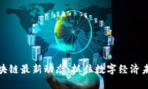 王志勤区块链最新动态：抓住数字经济未来的机遇