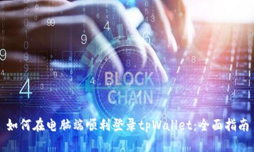 如何在电脑端顺利登录tpWallet：全面指南