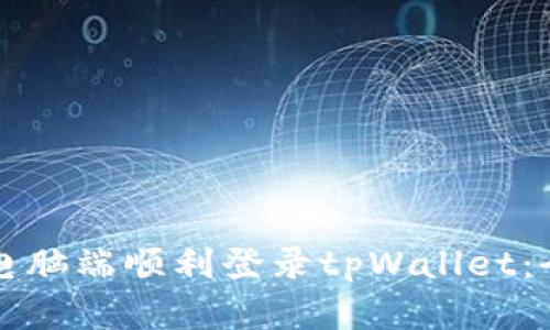 如何在电脑端顺利登录tpWallet：全面指南