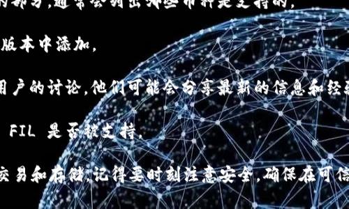 截至我最后的信息更新（2023年10月），FIL（Filecoin）是一种去中心化存储网络的数字货币，旨在激励用户提供存储空间。tpWallet 是一个多链钱包，通常支持多种加密资产，但支持的具体货币和代币可能会有所变化。

要确定 FIL 币是否可以放入 tpWallet，您可以按照以下步骤进行检查：

1. **访问 tpWallet 官方网站或应用**：通常，钱包的官方网站会提供支持的币种列表。

2. **查看支持的币种**：在 tpWallet 的帮助或常见问题页面，查找文件或代币支持的部分。通常会列出哪些币种是支持的。

3. **更新钱包**：确保您使用的是最新版本的 tpWallet。某些币种的支持可能会在新版本中添加。

4. **社区论坛和社交媒体**：访问 tpWallet 的社交媒体页面或相关论坛，看看其他用户的讨论。他们可能会分享最新的信息和经验。

5. **联系客户支持**：如果您仍然不确定，可以直接联系 tpWallet 的客户支持，询问 FIL 是否被支持。

如果您发现 FIL 不被支持，您可能需要寻找其他钱包，或者利用去中心化交易所进行交易和存储。记得要时刻注意安全，确保在可信的平台上交易和存储您的数字资产。