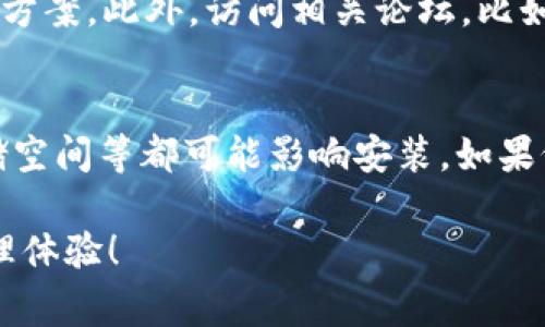 如果你在安装tpWallet时遇到问题，可以尝试以下步骤来解决。以下是一些常见的问题及其解决方法：

1. 检查设备兼容性
首先，确保你的设备与tpWallet兼容。请查看tpWallet的官网或应用商店页面，确认其支持的操作系统版本，比如iOS或Android版本。如果你的设备过旧，可能需要升级操作系统。

2. 检查网络连接
安装应用需要稳定的网络连接。确保你的手机或电脑连接到可靠的Wi-Fi网络。如果网络不稳定，尝试切换到其他网络或重启路由器。

3. 清理存储空间
检查你的设备是否有足够的存储空间来安装应用。如果存储空间不足，删除一些不常用的应用或文件，释放空间后再尝试安装。

4. 重新下载应用
有时候下载的应用文件可能会损坏。尝试删除已下载的tpWallet，去应用商店重新下载最新版本。

5. 更新设备的应用商店
确保你的应用商店已经更新到最新版本。使用过期的应用商店可能会导致应用无法安装。检查应用商店的更新选项，进行更新。

6. 使用VPN
在某些地区，可能会限制特定应用的下载。如果你在这样的区域，可以尝试使用VPN连接至其他国家的服务器，再进行下载。

7. 联系官方支持
如果以上方法都无法解决问题，可以访问tpWallet的官网或社交媒体，联系他们的技术支持团队。他们可以提供更具体的帮助。

8. 查看用户评论或论坛
在应用商店页面上阅读其他用户的评论可以帮助你找到相似问题的解决方案。此外，访问相关论坛，比如Reddit或者专门的加密货币社区，询问其他用户的意见。

总结
遇到安装tpWallet的问题可以尝试以上步骤。设备兼容性、网络连接、存储空间等都可能影响安装。如果仍然无法解决，寻求官方支持或社区帮助是最好的方式。 

希望这些信息能帮助你顺利安装tpWallet，享受安全便捷的加密货币管理体验！