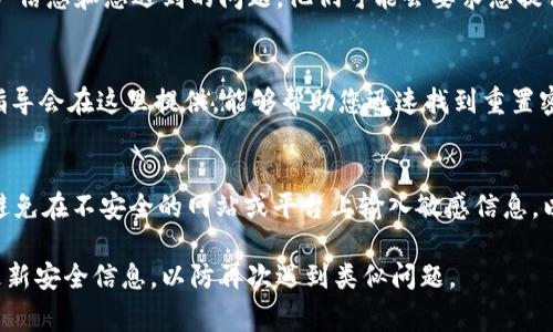 如果您忘记了tpWallet的密码，通常有几种方法可以尝试恢复或重置您的账户。不过，请注意，具体步骤可能因版本或更新而有所不同。以下是一些建议的方法：

1. 使用密码恢复功能
许多数字钱包应用都提供了密码恢复功能。查看tpWallet的登录界面，寻找“忘记密码”或“重置密码”的选项。通常，您需要输入与账户关联的电子邮件地址或手机号码，然后按照指示进行操作。

2. 查找备份助记词
如果您在创建tpWallet时保存了助记词（通常是12个或24个单词），可以使用这些助记词来恢复您的钱包。在登录界面上，选择“恢复钱包”或相似的选项，然后输入您的助记词，这通常可以帮助您重新获得访问权限。

3. 联系客服支持
如果上述方法无效，可以尝试联系tpWallet的客服支持。提供详细信息，例如您的账户信息和您遇到的问题。他们可能会要求您提供一些身份验证信息，以确保您是账户的合法拥有者。

4. 检查常见问题解答
访问tpWallet的官方网站，查看他们的常见问题解答（FAQ）部分。有时，解决方案和指导会在这里提供，能够帮助您迅速找到重置密码的方法。

5. 保留信息安全
无论采用哪种方法，确保您保护好自己的信息，特别是在需要提供的个人信息方面。避免在不安全的网站或平台上输入敏感信息，以防数据泄露。

通过上述步骤，您应该能够找回或重置tpWallet的密码。确保今后记录密码或定期更新安全信息，以防再次遇到类似问题。