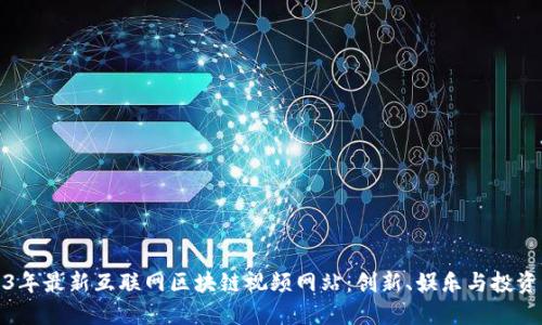 探索2023年最新互联网区块链视频网站：创新、娱乐与投资的交汇点