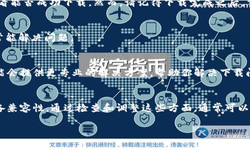 关于“tpWallet下载不了”的问题，可能有多种因素导致。以下是一些常见的解决方案和建议，帮助你解决下载的问题。

检查网络连接
首先，请确保你的设备连接到互联网。弱或不稳定的网络连接可能导致下载失败。试着切换到另一种网络，比如Wi-Fi或者移动数据。

设备存储空间
确认你的设备有足够的存储空间。如果存储空间不足，下载将无法完成。进入设备设置，查看存储使用情况，并清理不必要的文件或应用。

操作系统兼容性
确保你的设备操作系统与tpWallet兼容。查看tpWallet的官方网站，了解支持的操作系统版本。如果你的设备操作系统版本过旧，可能需要更新。

应用商店设置
如果你是通过应用商店下载的tpWallet，检查应用商店的设置。确保没有限制下载应用的设置，例如家长控制、区域限制等。

直接下载链接
尝试访问tpWallet的官方网站，使用提供的直接下载链接。某些情况下，应用商店的下载存在问题，而官网提供的链接可能会正常工作。

防病毒软件和防火墙
有时候，防病毒软件或防火墙会阻止下载。暂时禁用防病毒软件，看看能否成功下载。然而，请记得下载完成之后，重新启用防病毒软件以保护设备安全。

重启设备
简单而有效的方法是重启设备。重启后再次尝试下载，这种方法时常能解决问题。

联系技术支持
如果以上方法都无效，可以尝试联系tpWallet的技术支持。他们可能会提供更专业的解决方案，帮助你解决下载问题。

总结
下载tpWallet可能遇到多种问题，从网络连接到存储空间，再到设备兼容性。通过检查和调整这些方面，通常可以顺利下载。如果问题依然存在，请联系官方支持，获取进一步的帮助。

希望这些信息能够帮助你顺利下载tpWallet！