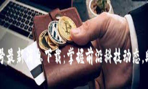 区块链火星号最新消息下载：掌握前沿科技动态，助力投资决策