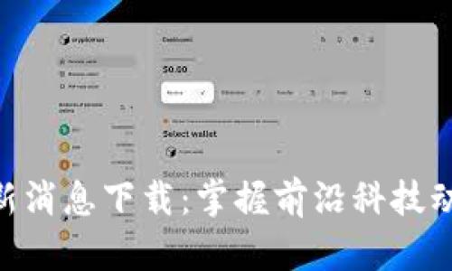 区块链火星号最新消息下载：掌握前沿科技动态，助力投资决策