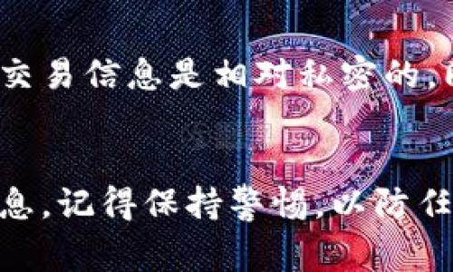要查看tpWallet中的别人收款信息，通常需要遵循以下几个步骤。请注意，具体操作可能因钱包版本和功能更新而有所不同。

1. 登录你的tpWallet
首先，确保你已经下载并安装了tpWallet。打开应用程序并使用你的账户信息进行登录。如果你尚未注册，请先创建一个账户。

2. 进入交易记录部分
登录后，找到“交易记录”或“历史记录”的选项。这一选项通常在主界面上的菜单中可以找到。点击进入，你将看到一系列的交易记录，包括发送和接收的款项。

3. 筛选和搜索收款信息
在交易记录页面，你可以看到所有的历史交易。通常，系统会提供筛选功能，你可以根据时间、金额或交易类型来查找特定的收款信息。如果你正在查找特定的收款记录，可以使用搜索功能，输入相关信息。

4. 查看详细信息
选中一个特定的交易记录后，点击进入详细信息页面。在这里，你可以看到关于此笔交易的所有信息，包括收款人地址、交易金额、时间戳，以及交易状态等。

5. 确认交易状态
在详细信息页面中，确认交易状态非常重要。你可以查看该交易是否已经确认，是否成功完成等信息。这些信息能帮助你更好地理解该笔收款的情况。

6. 注意隐私与安全
在查看他人的收款信息时，请保持对隐私的尊重。tpWallet是一个去中心化钱包，用户的交易信息是相对私密的。同时，确保你的设备安全，防止敏感信息泄露。

总结
查看tpWallet中他人的收款信息相对简单，只需登录、进入交易记录、筛选和查看详细信息。记得保持警惕，以防任何可能的安全隐患。如果你对具体操作有其他疑问，可以随时查阅官方文档或联系客服。