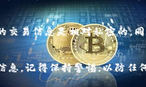 要查看tpWallet中的别人收款信息，通常需要遵循以下几个步骤。请注意，具体操作可能因钱包版本和功能更新而有所不同。

1. 登录你的tpWallet
首先，确保你已经下载并安装了tpWallet。打开应用程序并使用你的账户信息进行登录。如果你尚未注册，请先创建一个账户。

2. 进入交易记录部分
登录后，找到“交易记录”或“历史记录”的选项。这一选项通常在主界面上的菜单中可以找到。点击进入，你将看到一系列的交易记录，包括发送和接收的款项。

3. 筛选和搜索收款信息
在交易记录页面，你可以看到所有的历史交易。通常，系统会提供筛选功能，你可以根据时间、金额或交易类型来查找特定的收款信息。如果你正在查找特定的收款记录，可以使用搜索功能，输入相关信息。

4. 查看详细信息
选中一个特定的交易记录后，点击进入详细信息页面。在这里，你可以看到关于此笔交易的所有信息，包括收款人地址、交易金额、时间戳，以及交易状态等。

5. 确认交易状态
在详细信息页面中，确认交易状态非常重要。你可以查看该交易是否已经确认，是否成功完成等信息。这些信息能帮助你更好地理解该笔收款的情况。

6. 注意隐私与安全
在查看他人的收款信息时，请保持对隐私的尊重。tpWallet是一个去中心化钱包，用户的交易信息是相对私密的。同时，确保你的设备安全，防止敏感信息泄露。

总结
查看tpWallet中他人的收款信息相对简单，只需登录、进入交易记录、筛选和查看详细信息。记得保持警惕，以防任何可能的安全隐患。如果你对具体操作有其他疑问，可以随时查阅官方文档或联系客服。