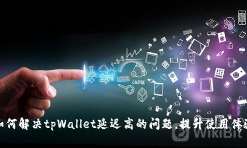 如何解决tpWallet延迟高的问题，提升使用体验
