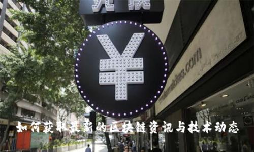 如何获取最新的区块链资讯与技术动态