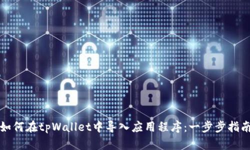 如何在tpWallet中导入应用程序：一步步指南