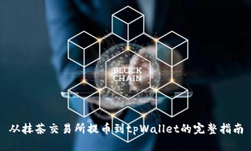 从抹茶交易所提币到tpWallet的完整指南