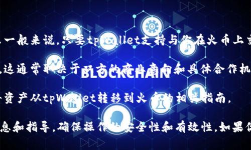 截至我最后的知识更新（2023年10月），tpWallet 是一种针对加密货币的数字钱包，主要用于存储、转账和管理各种加密资产。火币网（Huobi）是一家大型的加密货币交易所，提供多种数字资产的交易服务。

提到“tpWallet 能否提到火币”的问题，通常可以理解为以下几个方面：

1. **资产提取**：如果你的问题是指tpWallet中的资产能否转移到火币上，那么一般来说，只要tpWallet支持与你在火币上交易的同种加密货币，并且你能获取到火币的提币地址，你就可以进行提币操作。

2. **联合推广或合作**：如果你在问tpWallet能否与火币进行合作或联合推广，这通常取决于双方的商业意向和具体合作机制。

3. **信息及使用指引**：tpWallet可能在其平台或社区中提到火币，提供如何将资产从tpWallet转移到火币的相关指南。

无论如何，建议你直接查阅tpWallet和火币的官方网站或社区，以获取最新的信息和指导，确保操作的安全性和有效性。如果你有其他具体情境的疑问，请提供更多详细信息。