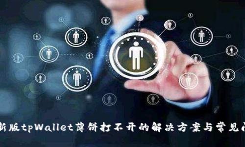 ### 新版tpWallet薄饼打不开的解决方案与常见问题解析