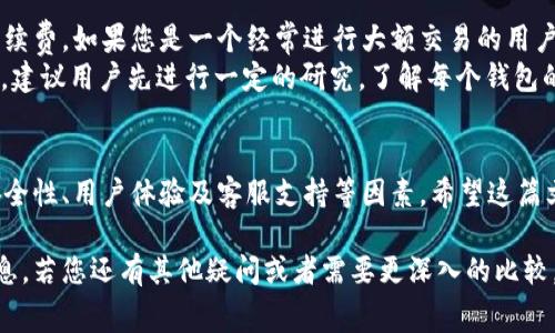 在考虑im钱包和tpWallet的手续费时，主要有几个方面需要关注。不同钱包的手续费结构可能会因为不同的因素而有所不同。以下是对这两个钱包手续费的比较，以及如何选择适合自己的钱包的一些提示。

1. im钱包的手续费结构
im钱包在交易手续费方面通常采用固定价格加上动态费用的结构。这意味着，在进行转账或交易时，用户不仅需要支付固定费用，还需要支付根据网络拥堵情况调整的费用。
例如，在网络拥堵时，im钱包的手续费可能会提高。因此，对于需要进行频繁小额交易的用户来说，这种结构可能会导致成本相对较高。

2. tpWallet的手续费结构
与im钱包不同，tpWallet的手续费相对较为透明。一般来说，tpWallet会提供一个基于交易金额的比例费用模型。这个模型在用户进行较大金额交易时，手续费会显得更加友好。
此外，tpWallet在某些情况下可能会对用户提供优惠活动，进一步降低手续费成本。这对于希望在交易中节省成本的用户来说，是一个非常重要的考虑因素。

3. 手续费的比较
就总体来说，如果我们只考虑手续费，tpWallet通常会比im钱包更具竞争力。尤其是在进行大额交易或频繁交易时，tpWallet的费用结构可能会更有利于用户。
然而，手续费并不是选择钱包的唯一标准。用户在选择钱包时还应考虑安全性、用户体验和客服支持等方面。

4. 安全性与用户体验
在选择钱包时，安全性是一个重要的考量因素。im钱包和tpWallet在这方面都提供了一定的保障。不过，用户应当注意，不同钱包在安全性上的表现可能会有所不同。
例如，im钱包在过去曾经历过一些安全问题，虽然开发团队已经采取了相应措施进行修复，但用户仍然需要保持警惕。
tpWallet在这方面的表现较为稳定，受到了比较高的用户评价。其用户界面友好，操作简单，更适合新手用户使用。

5. 客服支持
当用户在使用钱包的过程中遇到问题时，客服支持的质量显得尤为重要。im钱包的客服支持相对较少，有时需要较长的等待时间才能得到响应。
相对而言，tpWallet在这一点上表现更加出色。他们提供24小时的客户支持，并且用户评估反馈良好。

6. 选择钱包的建议
在选择im钱包或tpWallet时，用户应根据自身情况考虑多个因素，而不仅仅是手续费。如果您是一个经常进行大额交易的用户，可能会更倾向于选择手续费较低的tpWallet。
而如果您关心的是钱包的安全性和便捷性，可能会考虑im钱包。在做出决定之前，建议用户先进行一定的研究，了解每个钱包的特点和优势。

7. 结论
总的来说，tpWallet在手续费方面通常优于im钱包，但选择钱包时需综合考虑安全性、用户体验及客服支持等因素。希望这篇文章能帮助您做出更明智的选择。

以上是对im钱包和tpWallet手续费的比较与分析，希望能为您提供一些价值信息。若您还有其他疑问或者需要更深入的比较，可以随时提问。