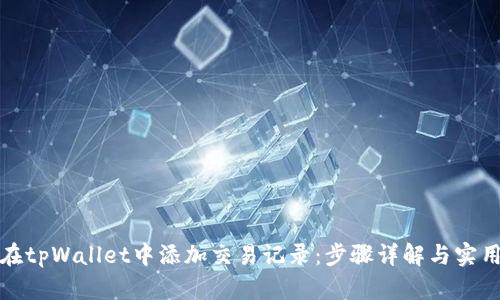 如何在tpWallet中添加交易记录：步骤详解与实用技巧