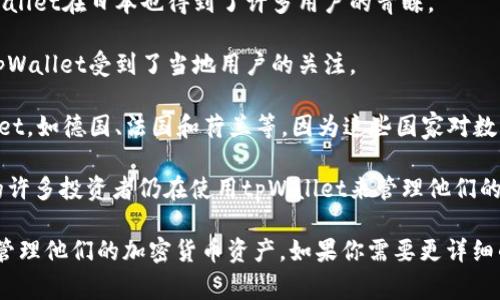 tpWallet是一种数字钱包，主要用于加密货币的存储和交易。以下是一些已经在使用tpWallet的国家：

1. **中国**：尽管中国对加密货币交易采取了严格的监管措施，许多用户仍然在寻找安全的数字资产存储解决方案，tpWallet成为其选择之一。

2. **美国**：美国是加密货币应用最广泛的国家之一，tpWallet在美国市场上也逐渐获得了一定的用户基础。

3. **日本**：日本的数字货币法律相对完善，tpWallet在日本也得到了许多用户的青睐。

4. **韩国**：韩国是另一主要的加密货币市场，tpWallet受到了当地用户的关注。

5. **欧洲国家**：一些欧洲国家也在使用tpWallet，如德国、法国和荷兰等，因为这些国家对数字资产的接受度较高。

6. **印度**：虽然面临监管的不确定性，但印度的许多投资者仍在使用tpWallet来管理他们的加密资产。

这些国家的用户使用tpWallet进行交易、存储和管理他们的加密货币资产。如果你需要更详细的信息或帮助，请告诉我！