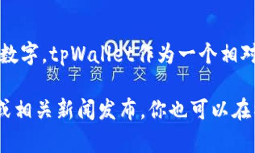 截至我知识的截止日期（2023年10月），tpWallet的具体用户数量可能并没有公开的确切数字。tpWallet作为一个相对较新的数字钱包平台，用户基础可以随着市场的变化、应用的推广和技术发展而迅速增加。

如果你希望获取最新的用户数据，建议你访问tpWallet的官方网站，查看最新的用户报告或相关新闻发布。你也可以在社交媒体或区块链相关的论坛与社区中获取其他用户的反馈和数据。