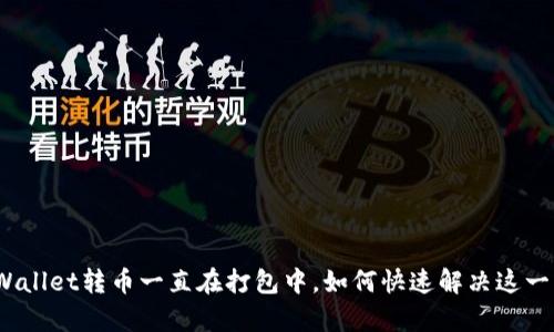 : tpWallet转币一直在打包中，如何快速解决这一问题？