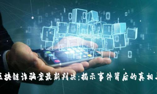 深圳区块链诈骗案最新判决：揭示事件背后的真相与影响