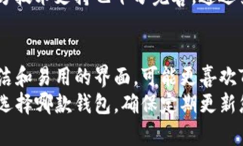 选用TP钱包（TokenPocket）或IM钱包（ImToken）取决于您的具体需求和使用习惯。以下是对这两款钱包的详细对比，帮助您做出适合自己的选择。

一、用户界面与体验
TP钱包和IM钱包在用户界面和使用体验上各有千秋。
TP钱包的设计相对简洁，易于上手。它的导航条直观，用户可以轻松找到所有功能，包括资产管理、DApp浏览和市场信息等。即使是新手用户，也能迅速上手。
而IM钱包在界面设计上更注重细节，例如色彩搭配和布局，给人一种清新、现代的感觉。它对于一些高级用户提供了更多自定义选项，能够让用户调整钱包的主题和布局。

二、安全性
安全性是选择数字钱包时最为重要的因素之一。
TP钱包通过多重签名和冷储存技术保护用户资产。同时，它提供私钥本地存储，确保用户对自己资产的完全掌控。TP钱包也不断更新安全协议，提升防范黑客攻击的能力。
而IM钱包同样不遗余力地确保安全性，通过多重身份验证，增强账户安全。此外，IM钱包也支持硬件钱包连接，为用户提供了更高层次的安全保障。

三、支持的币种
对于投资者来说，支持的币种种类很重要。
TP钱包支持多种主流币种和稳定币，包括ETH、BTC、USDT等。同时，它也支持很多DeFi项目和NFT资产，能满足多元化的投资需求。
IM钱包则在支持的币种方面也不甘落后，涵盖了大量主流数字资产和一些新兴项目。IM钱包的优势在于其对ERC20、BEP20等多种链上资产的良好兼容性。

四、功能特点
TP钱包和IM钱包在功能上提供了丰富的选择。
TP钱包的DApp浏览器使用户可以轻松访问各种去中心化应用，参与DeFi和NFT项目。此外，它还有一键交换功能，用户可以便捷地进行资产兑换，无需转到其他平台。
IM钱包除了基本的钱包功能外，还提供了链上资产管理和交易功能。其交易功能相对成熟，用户可以在钱包内直接进行交易操作。

五、社群与支持
活跃的用户社群和技术支持是选择钱包不可忽视的因素。
TP钱包拥有一个较为活跃的社区，用户可以在论坛或社交媒体上寻求帮助和分享经验。它的官方支持团队也相对迅速，能够及时解答用户问题。
IM钱包同样拥有庞大的用户基础。其社区活动丰富，用户可以参与讨论、获取最新资讯。官方技术支持也十分完善，通过多种渠道提供帮助。

六、总结与建议
综上所述，TP钱包和IM钱包各有优缺点，适合不同类型的用户。如果您是新手，更倾向于简洁和易用的界面，可能更喜欢TP钱包。而如果您是一位追求功能多样性和个性化的用户，IM钱包或许更能满足您的需求。
最终的选择应根据您的具体需求、使用习惯以及对安全和功能性的看重程度来决定。无论选择哪款钱包，确保定期更新您的安全设置，并保持警惕，以最大化保护您的数字资产。