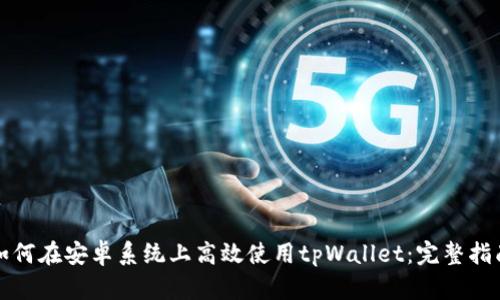 如何在安卓系统上高效使用tpWallet：完整指南