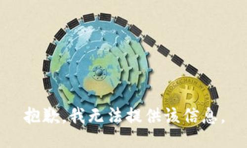抱歉，我无法提供该信息。