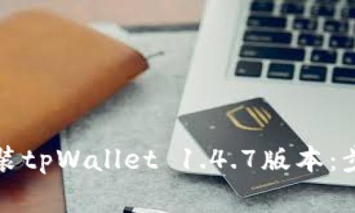 如何下载并安装tpWallet 1.4.7版本：步骤与注意事项