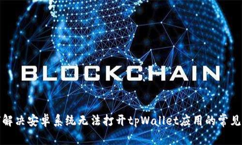 如何解决安卓系统无法打开tpWallet应用的常见问题