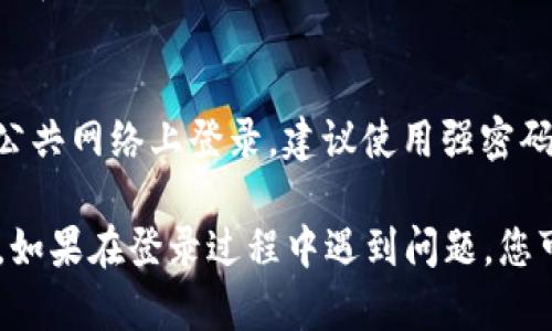 要在电脑上登录 tpWallet，您可以按照以下步骤进行操作：

步骤一：访问官方网站
首先，您需要打开浏览器，访问 tpWallet 的官方网站。请确保您访问的是官方链接，以避免安全风险。

步骤二：查找登录选项
在打开的网页中，您会看到页面上方或中间的“登录”按钮，通常是显眼的选项。点击此按钮。

步骤三：输入凭证
接下来，系统会要求您输入登录凭证。通常，您需要填写您的邮箱地址或用户名，以及密码。

步骤四：使用安全验证
有些情况下，tpWallet 可能会要求您通过二次验证来增强安全性。如果您开启了这种验证，您需要按照提示完成相应的步骤，比如输入验证码等。

步骤五：查看钱包余额
成功登录后，您将进入主界面。在这里，您可以查看您的钱包余额、交易记录等信息。

步骤六：调整设置
如果您希望进一步调整个人设置，可以前往设置选项。这通常在用户头像或账号管理下。

注意事项
在使用 tpWallet 时，请始终确保你的设备安全，避免在公共网络上登录。建议使用强密码并定期更新。

通过以上步骤，您应该能够在电脑上顺利登录 tpWallet。如果在登录过程中遇到问题，您可以查看他们的官方支持页面或联系方式，获取更多帮助。