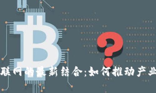 区块链与物联网的最新结合：如何推动产业变革与创新