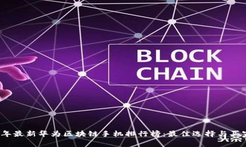 2023年最新华为区块链手机排行榜：最佳选择与买家指南