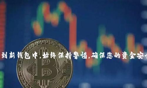 要将资产转移到tpWallet，通常需要遵循几个步骤。以下是一个简要的指南，帮助您了解如何将资金转移到tpWallet。

步骤一：下载和安装tpWallet
在开始转账之前，确保您已经下载并安装了tpWallet应用。在应用商店或者官方网站上搜索“tpWallet”，然后按照提示完成安装。

步骤二：创建或导入钱包
打开tpWallet后，您需要创建一个新钱包或导入已有的钱包。如果您是新用户，可以选择创建新钱包，系统会自动为您生成助记词。一定要安全保存这组助记词，以免丢失资产。如果您有已有的钱包，可以选择导入，并根据提示输入助记词或私钥。

步骤三：获取您的钱包地址
创建或导入钱包后，您会在主界面看到您的钱包地址。点击“接收”按钮，您将看到一个二维码和您的钱包地址。记下这个地址，您将需要在转账时使用它。

步骤四：从其他钱包或交易所转账
前往您选择的交易所或另一个钱包，找到您要转移的资产。在您的资产页面，选择转账或提币选项。输入您在tpWallet中获取的钱包地址，并输入要转账的金额。请务必仔细核对地址，以免出现错误。

步骤五：确认转账
在确认转账之前，请仔细检查所有信息，包括钱包地址和转账金额。一旦确认转账，交易将在区块链上处理。根据网络的拥堵情况，资金可能需要一些时间才能到达您的tpWallet。

步骤六：查看到账情况
回到tpWallet，您可以在主界面查看余额。如果资产成功到账，您将在这里看到更新后的余额。您还可以查看交易记录，确认转账的详细信息。

注意事项
在转账过程中，请注意以下几点：
ul
    li确保您输入的地址是正确的。错误的地址可能导致资金永久丢失。/li
    li在进行大额交易之前，尝试先转账少量资金以确保一切正常。/li
    li不要轻易分享您的助记词或私钥，这些信息可以用于完全控制您的钱包。/li
/ul

总结
将资产转移到tpWallet是一个相对简单的过程。按照以上步骤，您可以安全地将您的数字资产转移到新钱包中。始终保持警惕，确保您的资金安全，并定期备份您的钱包信息，以防数据丢失。

如果您还有其他问题或需要更详细的信息，请随时问我！