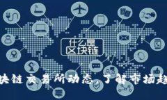 : 获取最新区块链交易所动态，了解市场趋势与投
