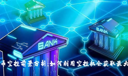 虚拟币空投前景分析：如何利用空投机会获取最大收益