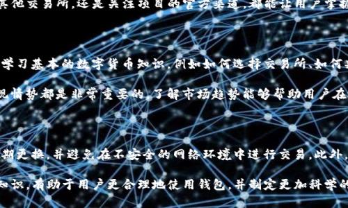 在tpWallet上，有些数字货币可能显示为“没有价格”。这种情况可能会让用户感到困惑，特别是对那些首次接触数字货币的人来说。以下是一些可能导致这种情况的原因，以及如何处理这个问题的方法。

为什么tpWallet上的币没有价格

首先，tpWallet可能没有为某些特定的数字货币获取到实时价格数据。这通常发生在较为冷门的币种上。大部分数字货币的价格都是通过市场交换所来更新的。如果一个币种在主流交易所上没有被列出，tpWallet就很难获取到这个币种的价格信息。

其次，某些新发行的代币可能尚未在任何交易所上市。因此，它们不具备任何市场价格。在这种情况下，用户在tpWallet上可能会看到这些币种显示为“未定价”或“没有价格”。这类代币通常在项目刚开始时进行初步发行，后期需要到交易所上市才能确定市场价格。

此外，还有可能是由于技术问题导致的价格信息缺失。比如，tpWallet的接口可能出现了暂时性故障，或者某些数据源不能正常工作，这会导致价格显示为“无”。在这种情况下，用户可以尝试刷新应用或等一段时间再查看。

如何处理没有价格的情况

遇到这种情况，用户可以采取以下几种方法来解决或判断：

h41. 检查其他交易所/h4
用户可以通过其他知名的数字货币交易所来查询该币种的价格，例如CoinMarketCap，Binance或CoinGecko。这些平台会提供多种币种的实时价格，并且更新频率较高。对照tpWallet的信息，用户可以更好地了解市场情况。

h42. 留意项目官方消息/h4
对于一些新发行的代币，建议关注项目的官方网站或社交媒体平台，这里通常会发布有关交易所上市的信息。一旦代币上线交易所，用户就能够看到对应的市场价格。

h43. 加入社群讨论/h4
加入相关的社区，例如Telegram或Discord群组，可以获取代币的最新动态。在这些社群中，其他用户和项目开发者可以分享最新消息与资讯，帮助您及时获取信息。

h44. 等待更新/h4
如果确认该币种在交易所上有价格，但tpWallet依然未更新，用户可以选择耐心等待。通常应用会定期更新数据。保持应用程序的最新版本也是个好方法，有助于获取最新功能和信息。

总结

在tpWallet上看到“没有价格”的情况并不罕见。了解其背后的原因，可以帮助用户更好地处理这样的情况。无论是查询其他交易所，还是关注项目的官方渠道，都能让用户掌握更多信息，做出明智的投资决策。数字货币市场瞬息万变，及时获取信息将会是用户投资成功的重要因素。

对新手用户的建议

对新手用户来说，进入数字货币市场可能会让人感到无从下手。了解市场的基本知识是非常重要的。建议在投资之前，先学习基本的数字货币知识，例如如何选择交易所、如何判断币种的潜力等。此外，用户还可以获取更多关于如何使用钱包的技巧，包括如何安全存储数字资产，如何参与挖矿等。

在当前的市场环境中，保持谨慎和耐心是关键。无论是新手还是老手，搞清楚自己投资的每一种币种以及它们的市场表现情势都是非常重要的。了解市场趋势能够帮助用户在适合的时候做出正确的投资决策。

加强安全意识

在交易和存储数字货币时，安全意识也至关重要。请确保您的钱包和交易所账户都开启了双重验证。使用复杂的密码，定期更换，并避免在不安全的网络环境中进行交易。此外，定期备份钱包数据，防止因设备故障而造成损失。 

总之，tpWallet上显示的“没有价格”的情况常常是由于市场信息更新滞后、币种未上市或技术问题所致。了解这些背景知识，有助于用户更合理地使用钱包，并制定更加科学的投资策略。希望每位用户都能在数字货币投资的旅程中取得成功，同时也能享受到这项新兴技术带来的便利与乐趣。