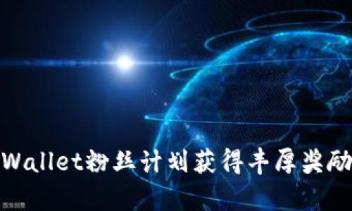 如何通过tpWallet粉丝计划获得丰厚奖励与优质服务
