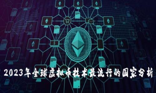 2023年全球虚拟币技术最流行的国家分析